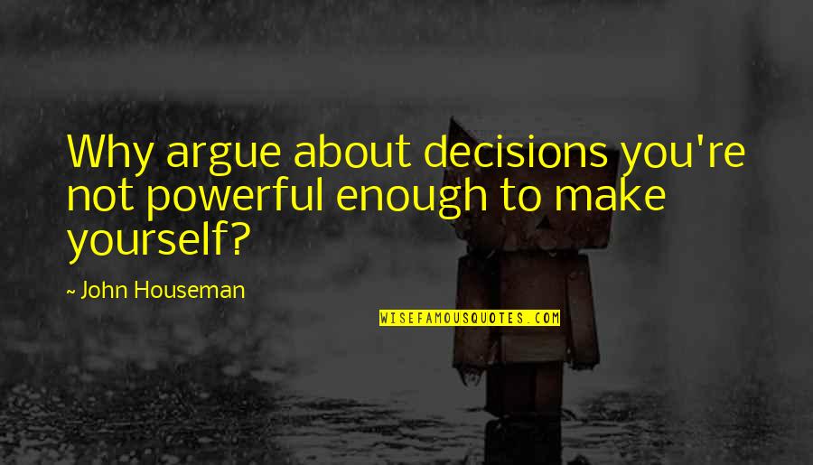 Butter Wouldnt Melt In His Mouth Quotes By John Houseman: Why argue about decisions you're not powerful enough