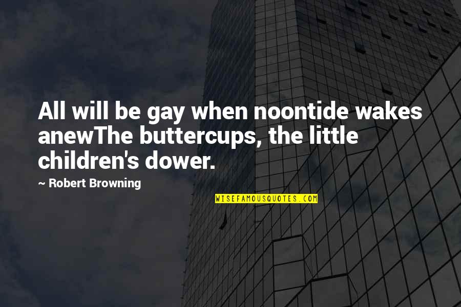 Buttercups Quotes By Robert Browning: All will be gay when noontide wakes anewThe