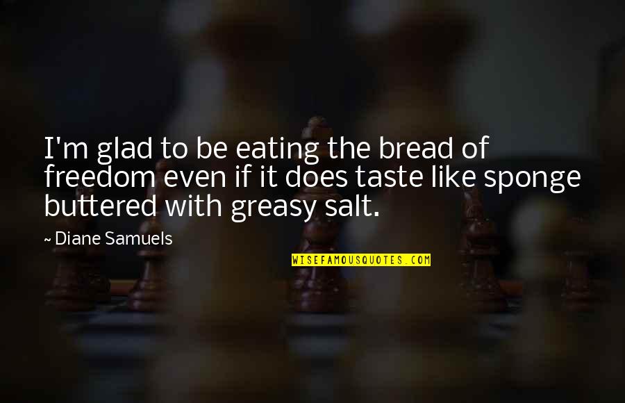 Buttered Bread Quotes By Diane Samuels: I'm glad to be eating the bread of