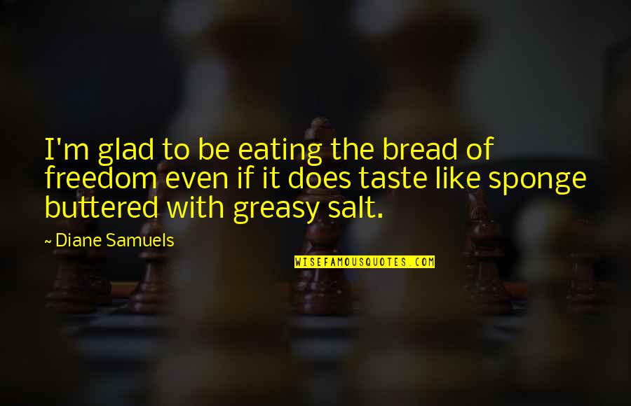 Buttered Quotes By Diane Samuels: I'm glad to be eating the bread of