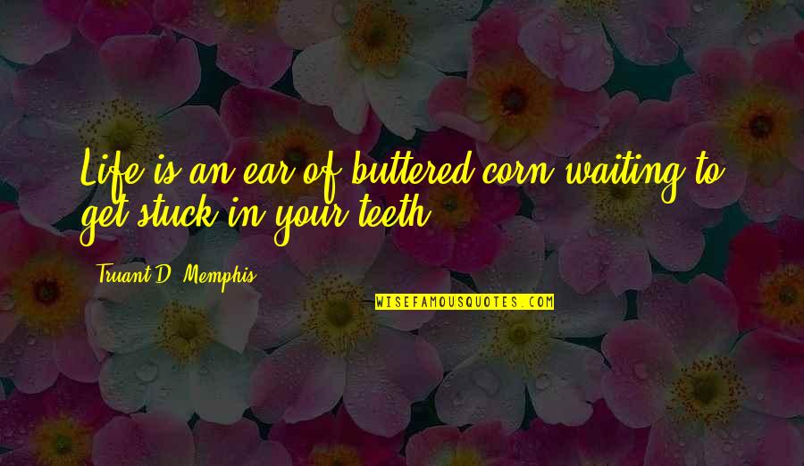 Buttered Quotes By Truant D. Memphis: Life is an ear of buttered corn waiting