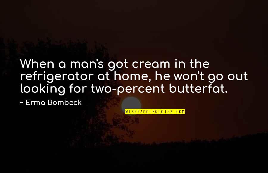 Butterfat Quotes By Erma Bombeck: When a man's got cream in the refrigerator