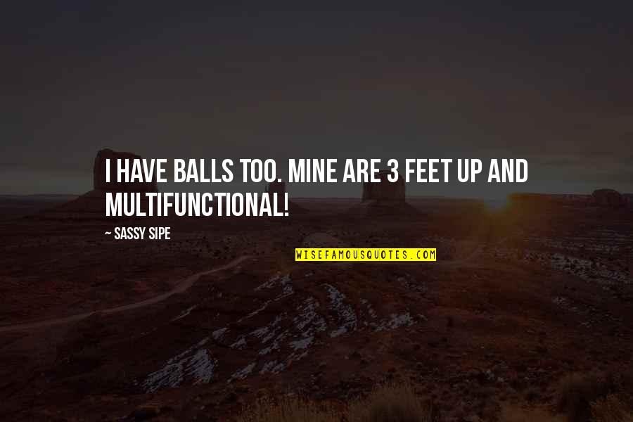 Butterflies And Caterpillars Quotes By Sassy Sipe: I have balls too. Mine are 3 feet
