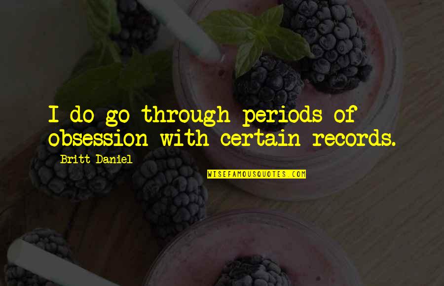 Butterflies And Children Quotes By Britt Daniel: I do go through periods of obsession with Butterflies And Children Quotes By Britt Daniel: I do go through periods of obsession with
