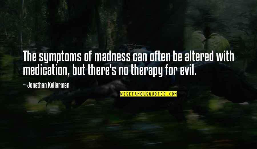 Butterflies And Dragonflies Quotes By Jonathan Kellerman: The symptoms of madness can often be altered Butterflies And Dragonflies Quotes By Jonathan Kellerman: The symptoms of madness can often be altered