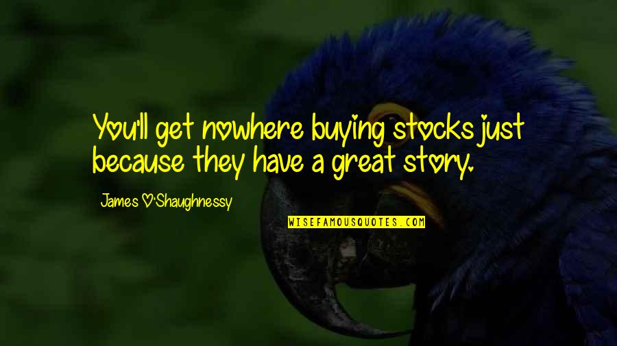 Butterflies And Flowers Quotes By James O'Shaughnessy: You'll get nowhere buying stocks just because they Butterflies And Flowers Quotes By James O'Shaughnessy: You'll get nowhere buying stocks just because they