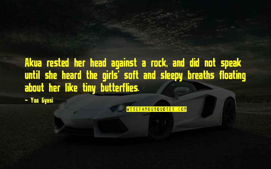 Butterflies And Girls Quotes By Yaa Gyasi: Akua rested her head against a rock, and Butterflies And Girls Quotes By Yaa Gyasi: Akua rested her head against a rock, and