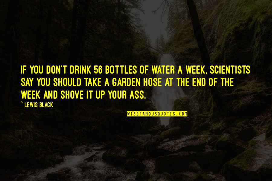 Butterflies And Souls Quotes By Lewis Black: If you don't drink 56 bottles of water