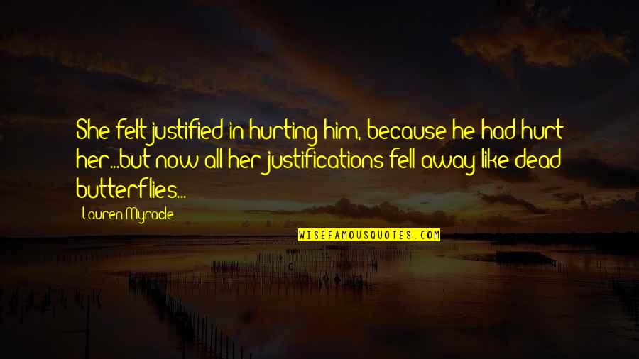 Butterflies Because Of Him Quotes By Lauren Myracle: She felt justified in hurting him, because he Butterflies Because Of Him Quotes By Lauren Myracle: She felt justified in hurting him, because he