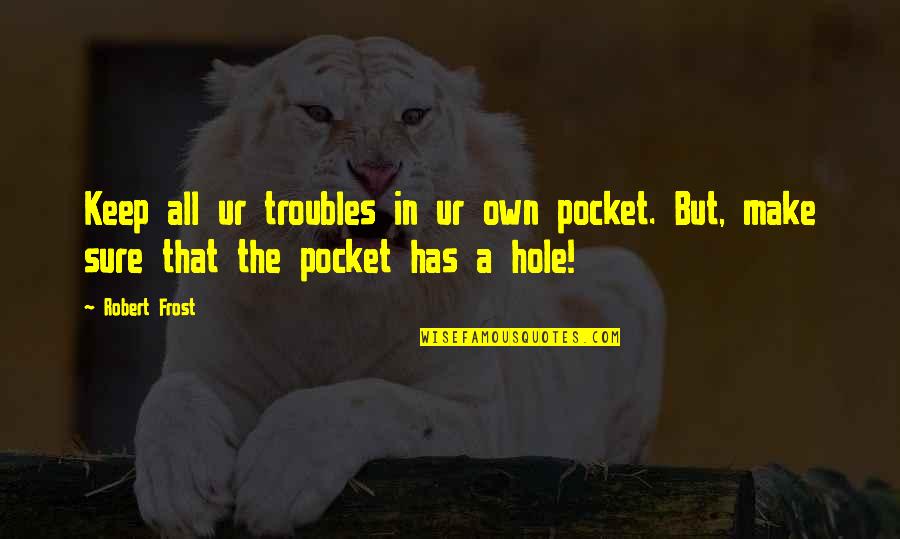 Butterflies Fly In Formation Quote Quotes By Robert Frost: Keep all ur troubles in ur own pocket.