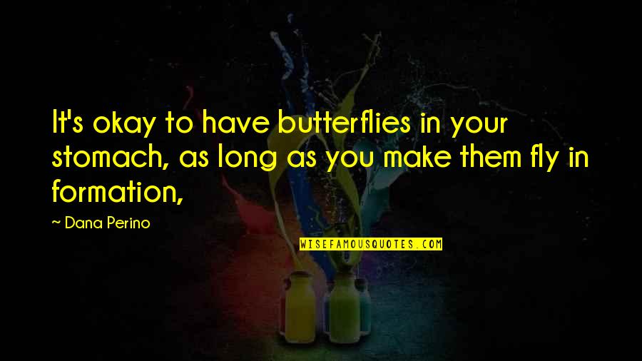 Butterflies Fly In Formation Quotes By Dana Perino: It's okay to have butterflies in your stomach,