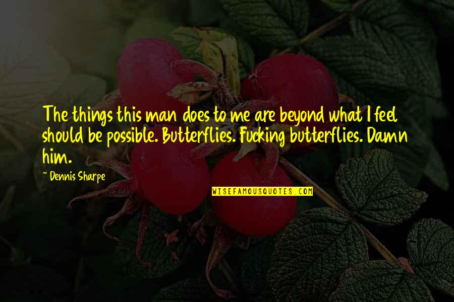 Butterflies Quotes By Dennis Sharpe: The things this man does to me are Butterflies Quotes By Dennis Sharpe: The things this man does to me are