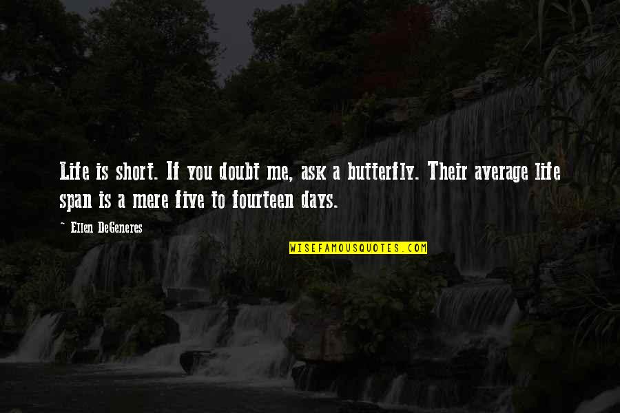 Butterflies Quotes By Ellen DeGeneres: Life is short. If you doubt me, ask