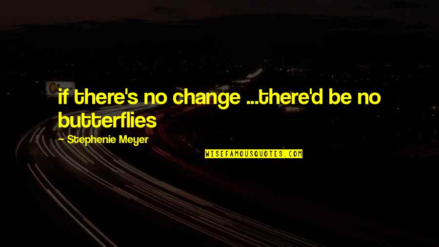 Butterflies Quotes By Stephenie Meyer: if there's no change ...there'd be no butterflies