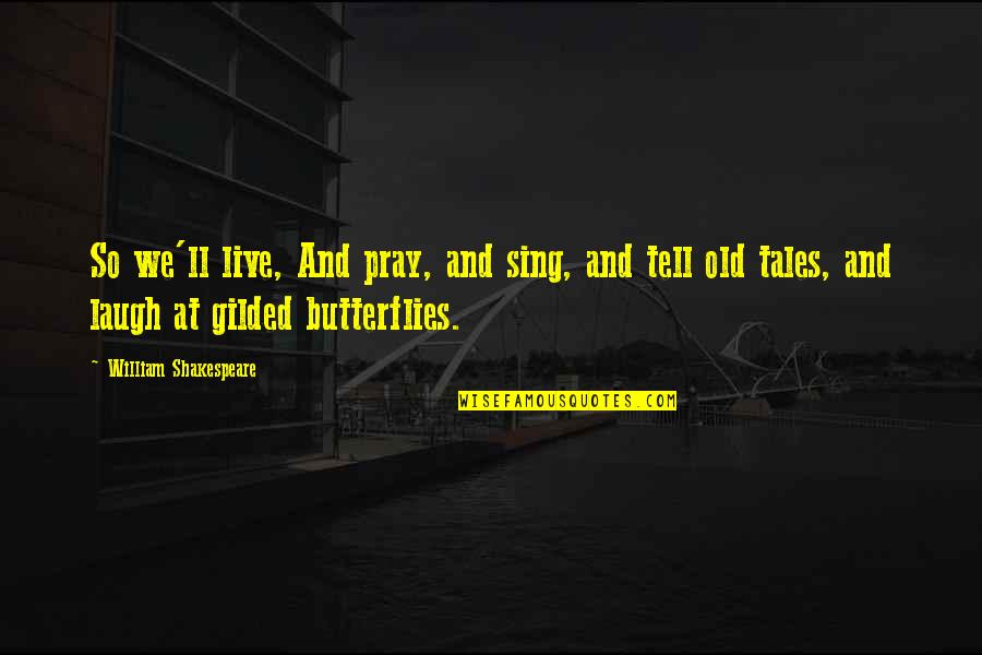 Butterflies Quotes By William Shakespeare: So we'll live, And pray, and sing, and