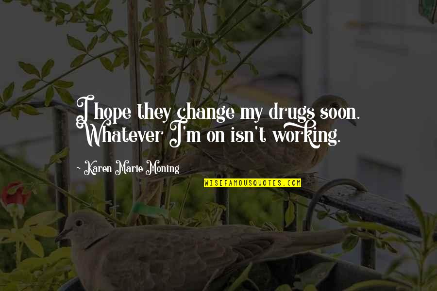 Butterfly Analogy Quotes By Karen Marie Moning: I hope they change my drugs soon. Whatever Butterfly Analogy Quotes By Karen Marie Moning: I hope they change my drugs soon. Whatever