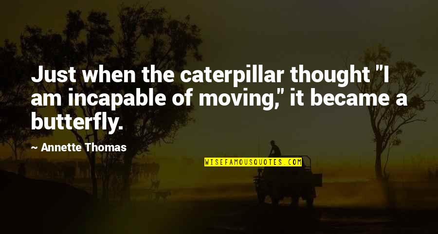 Butterfly And Caterpillar Quotes By Annette Thomas: Just when the caterpillar thought "I am incapable Butterfly And Caterpillar Quotes By Annette Thomas: Just when the caterpillar thought "I am incapable