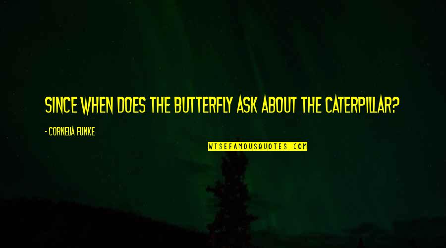 Butterfly And Caterpillar Quotes By Cornelia Funke: Since when does the butterfly ask about the