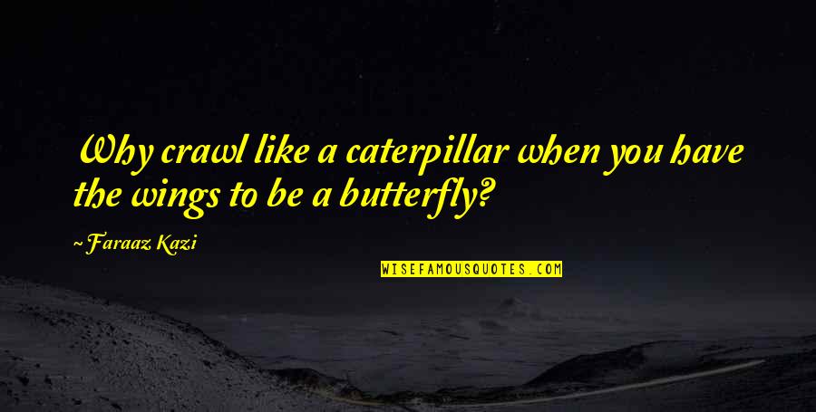 Butterfly And Caterpillar Quotes By Faraaz Kazi: Why crawl like a caterpillar when you have