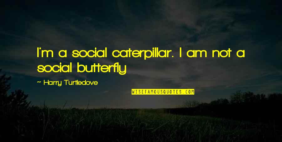 Butterfly And Caterpillar Quotes By Harry Turtledove: I'm a social caterpillar. I am not a