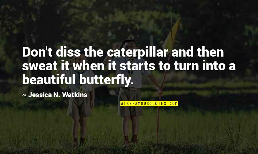Butterfly And Caterpillar Quotes By Jessica N. Watkins: Don't diss the caterpillar and then sweat it Butterfly And Caterpillar Quotes By Jessica N. Watkins: Don't diss the caterpillar and then sweat it