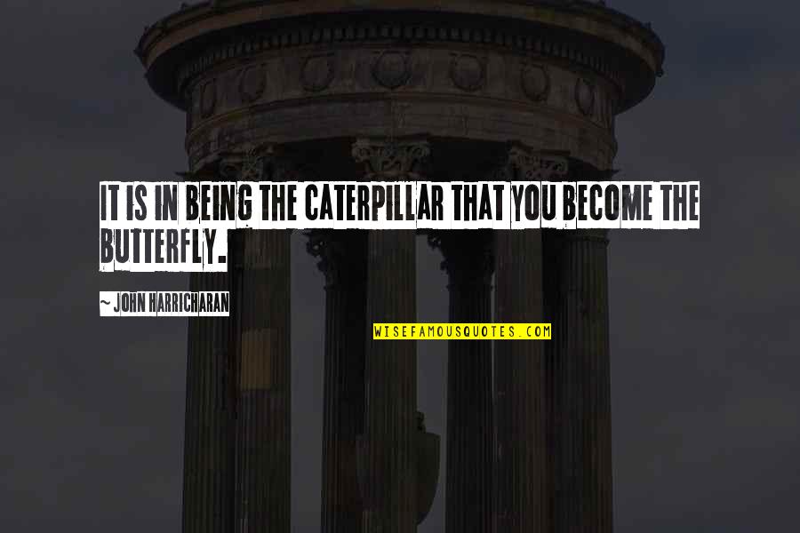 Butterfly And Caterpillar Quotes By John Harricharan: It is in being the caterpillar that you