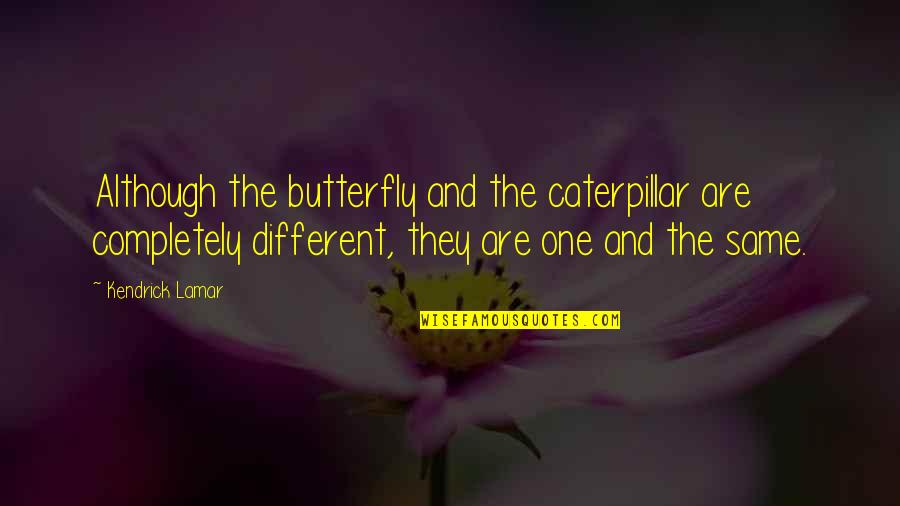 Butterfly And Caterpillar Quotes By Kendrick Lamar: Although the butterfly and the caterpillar are completely Butterfly And Caterpillar Quotes By Kendrick Lamar: Although the butterfly and the caterpillar are completely
