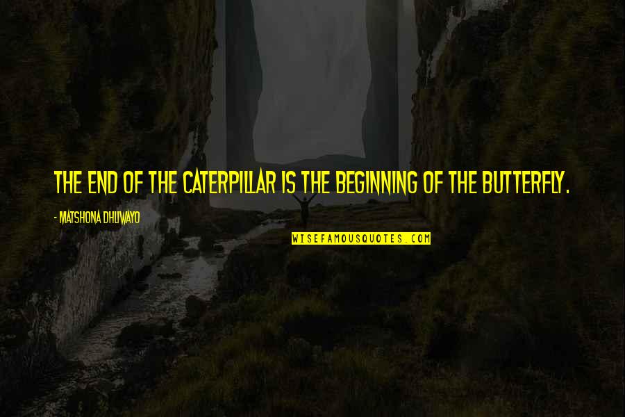 Butterfly And Caterpillar Quotes By Matshona Dhliwayo: The end of the caterpillar is the beginning Butterfly And Caterpillar Quotes By Matshona Dhliwayo: The end of the caterpillar is the beginning