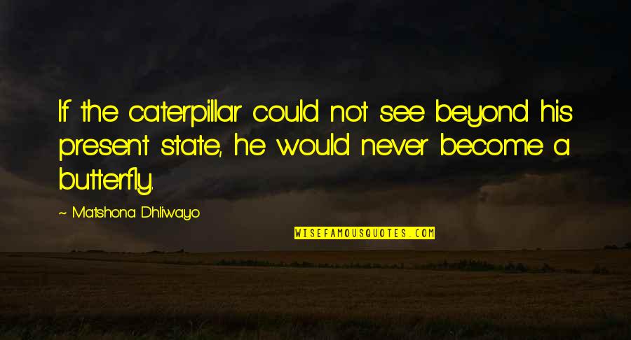 Butterfly And Caterpillar Quotes By Matshona Dhliwayo: If the caterpillar could not see beyond his Butterfly And Caterpillar Quotes By Matshona Dhliwayo: If the caterpillar could not see beyond his