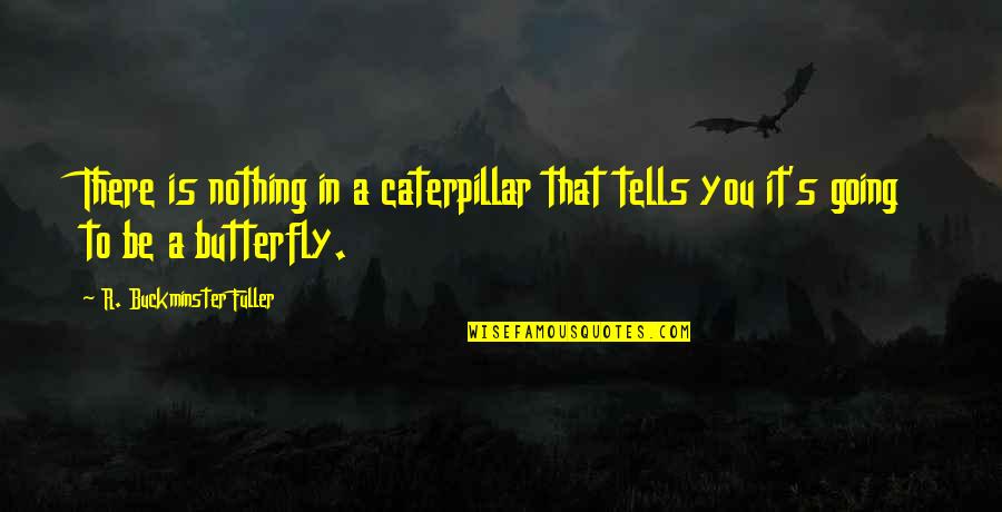 Butterfly And Caterpillar Quotes By R. Buckminster Fuller: There is nothing in a caterpillar that tells Butterfly And Caterpillar Quotes By R. Buckminster Fuller: There is nothing in a caterpillar that tells