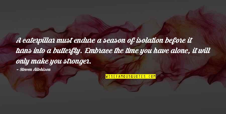 Butterfly And Caterpillar Quotes By Steven Aitchison: A caterpillar must endure a season of isolation
