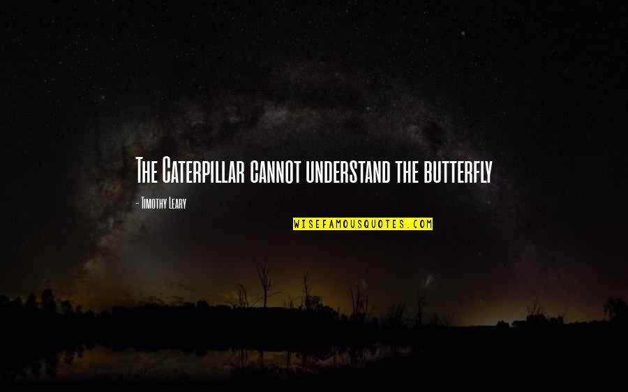 Butterfly And Caterpillar Quotes By Timothy Leary: The Caterpillar cannot understand the butterfly Butterfly And Caterpillar Quotes By Timothy Leary: The Caterpillar cannot understand the butterfly