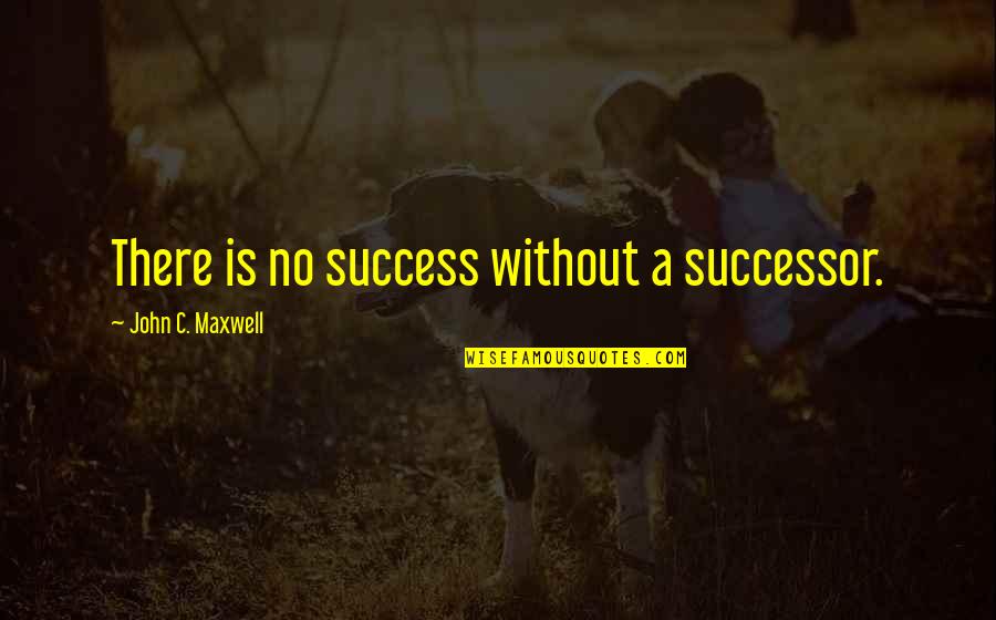 Butterfly And Deaths Quotes By John C. Maxwell: There is no success without a successor.