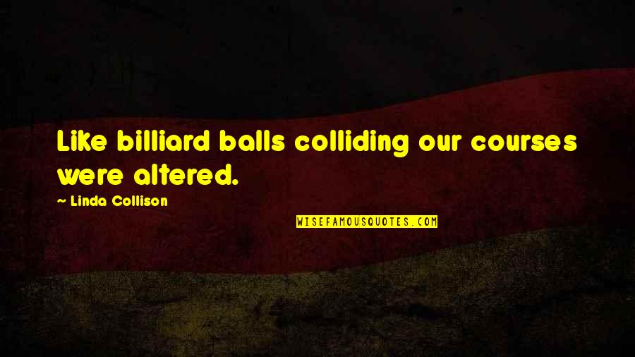 Butterfly Effect Quotes By Linda Collison: Like billiard balls colliding our courses were altered.