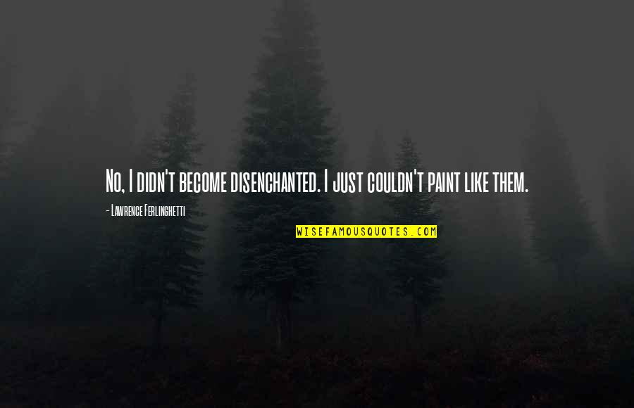Butterfly Effects Quotes By Lawrence Ferlinghetti: No, I didn't become disenchanted. I just couldn't
