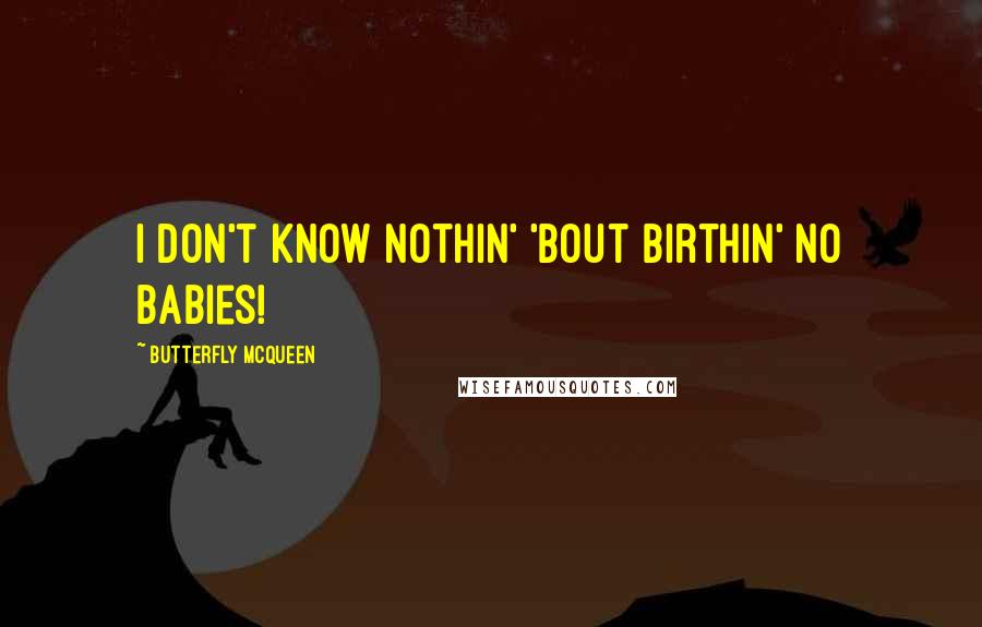 Butterfly McQueen quotes: I don't know nothin' 'bout birthin' no babies!