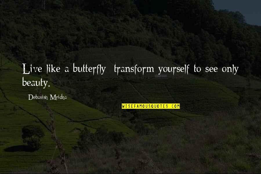 Butterfly Philosophy Quotes By Debasish Mridha: Live like a butterfly; transform yourself to see