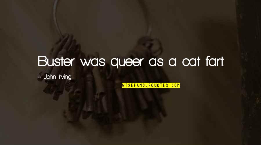 Butterfly Reincarnation Quotes By John Irving: Buster was queer as a cat fart. Butterfly Reincarnation Quotes By John Irving: Buster was queer as a cat fart.