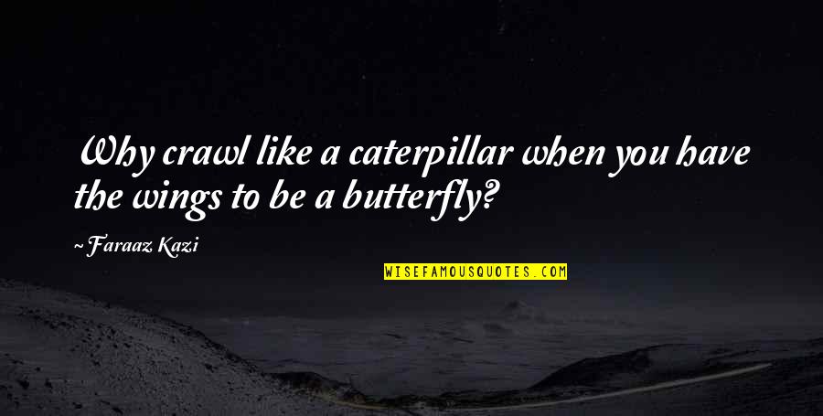 Butterfly Wings Inspirational Quotes By Faraaz Kazi: Why crawl like a caterpillar when you have