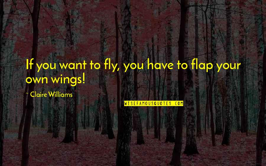 Butterfly Wings Quotes By Claire Williams: If you want to fly, you have to Butterfly Wings Quotes By Claire Williams: If you want to fly, you have to