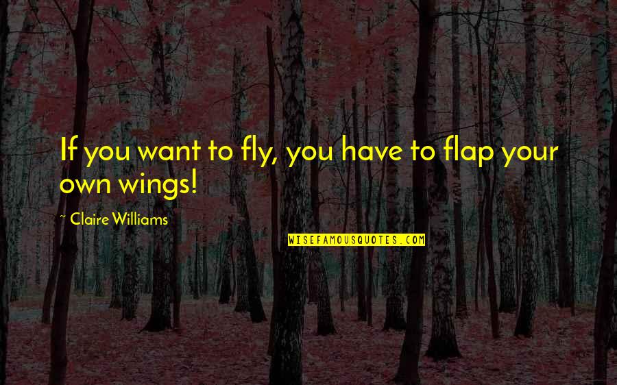 Butterfly Wings Quotes By Claire Williams: If you want to fly, you have to