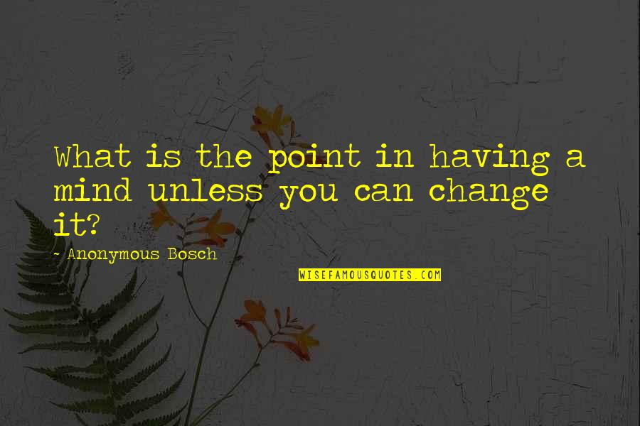 Butterfly Wisdom Quotes By Anonymous Bosch: What is the point in having a mind Butterfly Wisdom Quotes By Anonymous Bosch: What is the point in having a mind