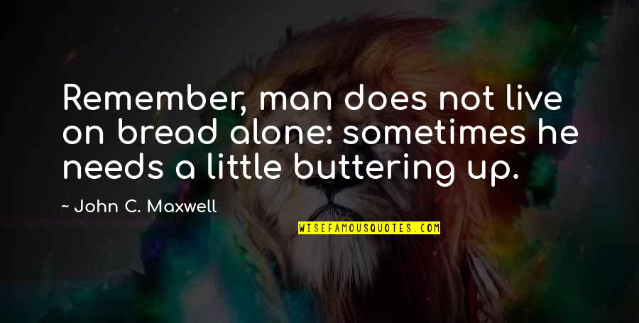 Buttering Up Quotes By John C. Maxwell: Remember, man does not live on bread alone: