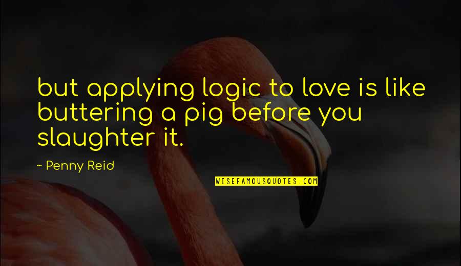 Buttering Up Quotes By Penny Reid: but applying logic to love is like buttering