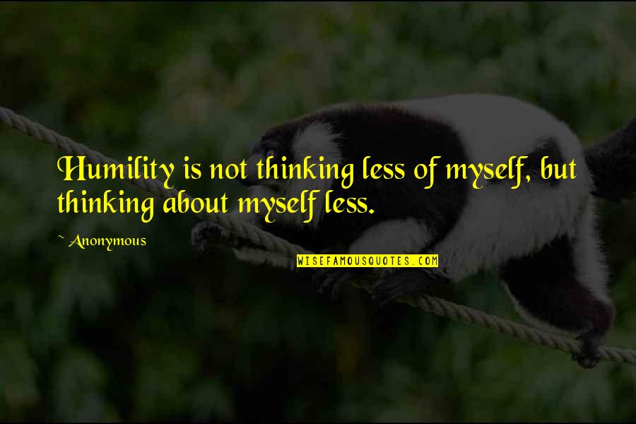 Butterknife 2018 Quotes By Anonymous: Humility is not thinking less of myself, but