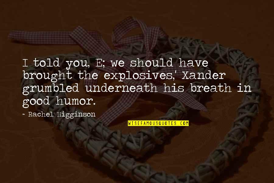 Butterley House Quotes By Rachel Higginson: I told you, E; we should have brought Butterley House Quotes By Rachel Higginson: I told you, E; we should have brought