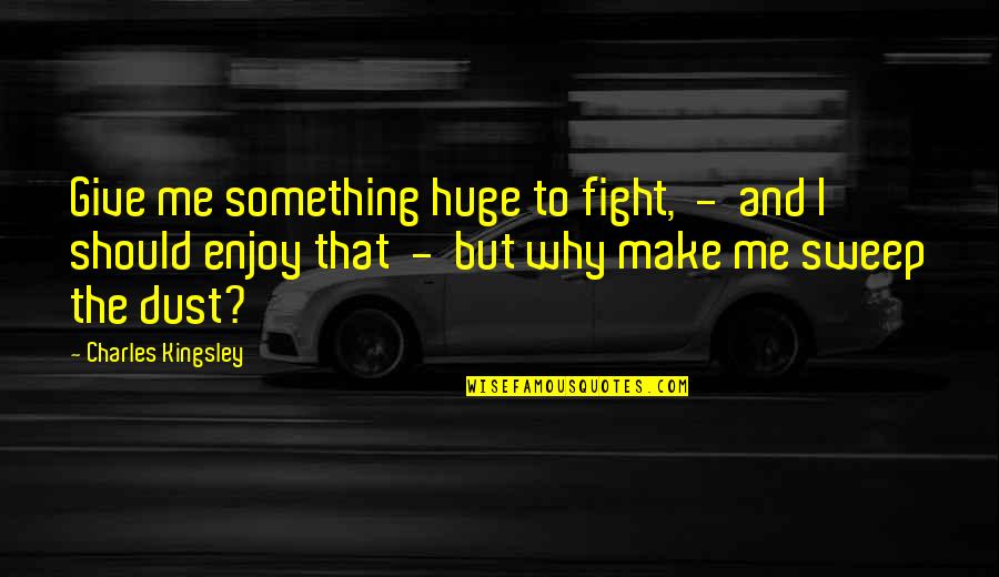 Butterwick Kennels Quotes By Charles Kingsley: Give me something huge to fight, - and Butterwick Kennels Quotes By Charles Kingsley: Give me something huge to fight, - and