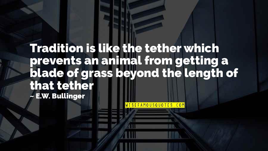 Butterwick Kennels Quotes By E.W. Bullinger: Tradition is like the tether which prevents an Butterwick Kennels Quotes By E.W. Bullinger: Tradition is like the tether which prevents an
