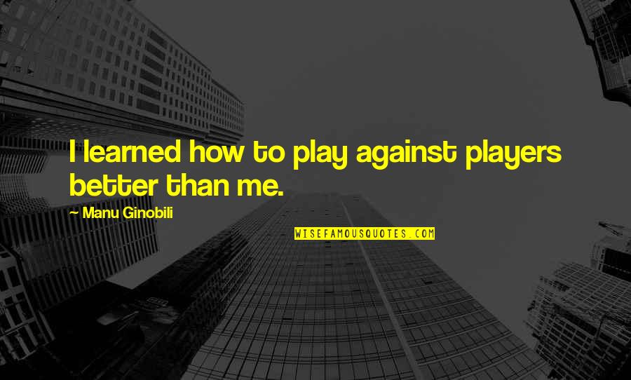Butterwick Kennels Quotes By Manu Ginobili: I learned how to play against players better Butterwick Kennels Quotes By Manu Ginobili: I learned how to play against players better