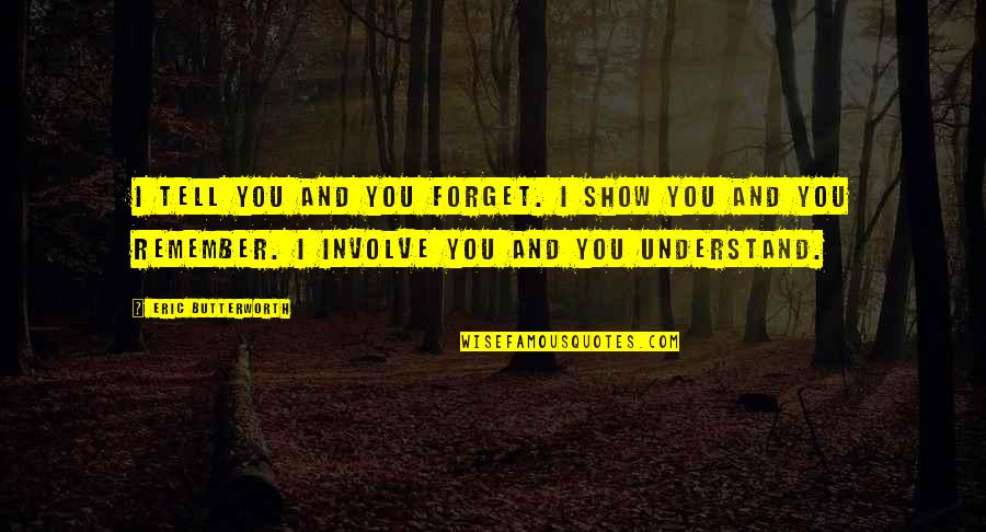 Butterworth Quotes By Eric Butterworth: I tell you and you forget. I show Butterworth Quotes By Eric Butterworth: I tell you and you forget. I show